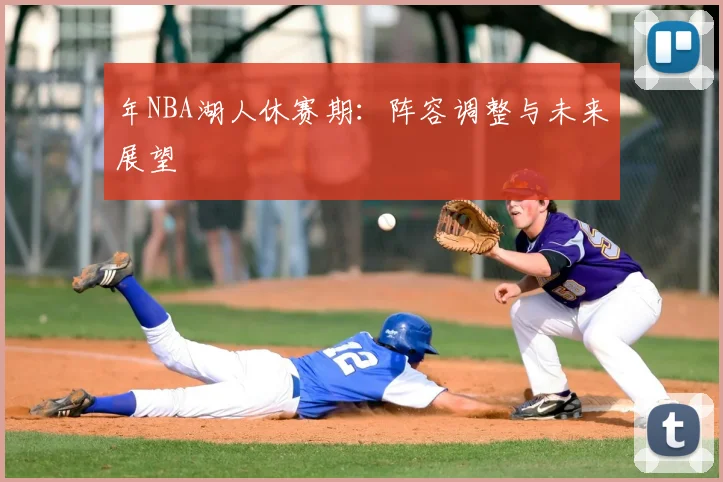 年NBA湖人休赛期：阵容调整与未来展望